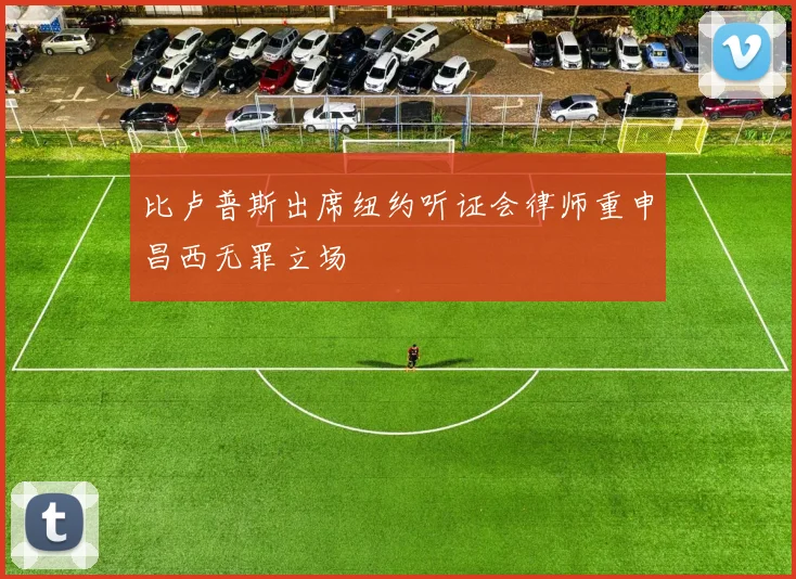 比卢普斯出席纽约听证会律师重申昌西无罪立场