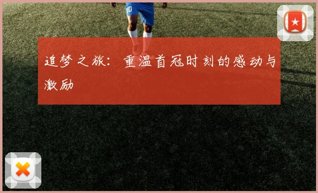 追梦之旅：重温首冠时刻的感动与激励