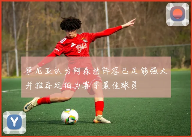 萨尼亚认为阿森纳阵容已足够强大并推荐廷伯为赛季最佳球员
