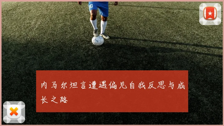 内马尔坦言遭遇偏见自我反思与成长之路