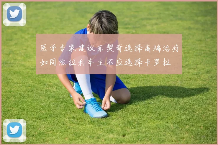 医学专家建议东契奇选择高端治疗如同法拉利车主不应选择卡罗拉