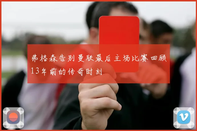 弗格森告别曼联最后主场比赛回顾13年前的传奇时刻