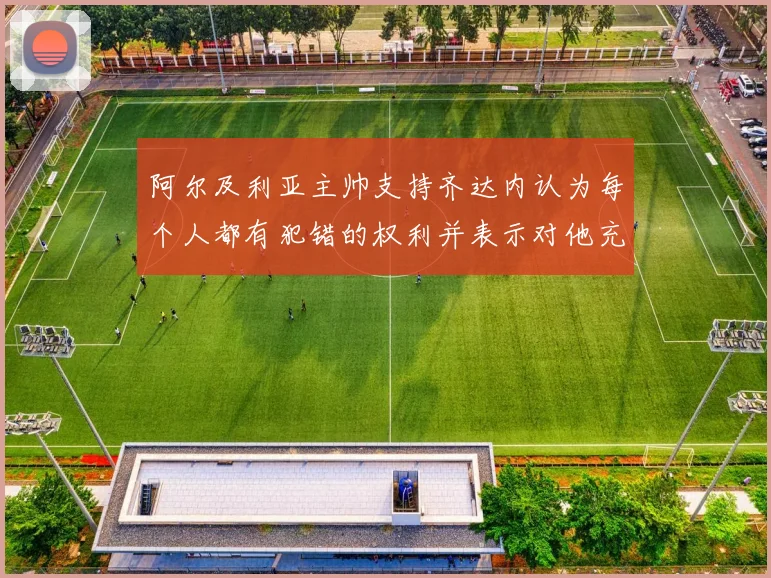 阿尔及利亚主帅支持齐达内认为每个人都有犯错的权利并表示对他充满信心