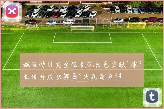 施洛特贝克全场表现出色贡献1球3长传并成功解围5次获高分84
