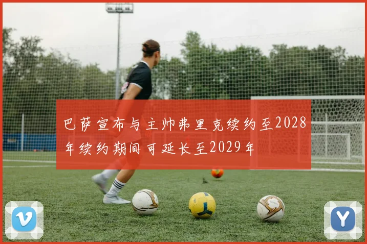 巴萨宣布与主帅弗里克续约至2028年续约期间可延长至2029年