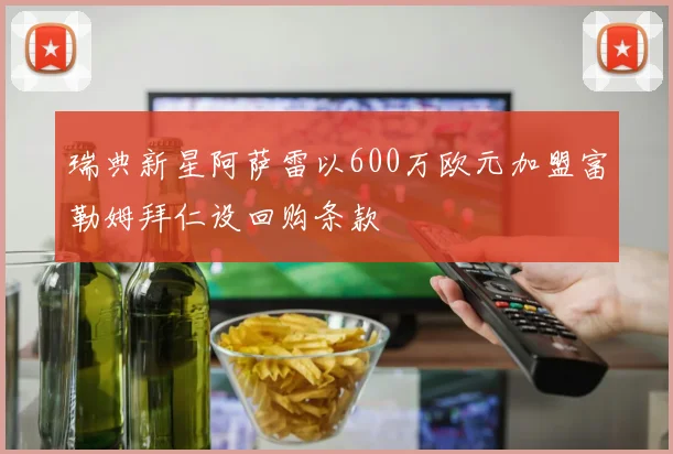 瑞典新星阿萨雷以600万欧元加盟富勒姆拜仁设回购条款