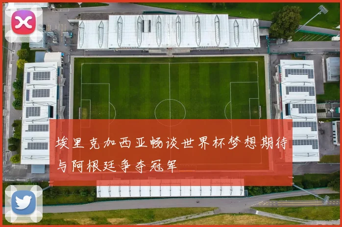 埃里克加西亚畅谈世界杯梦想期待与阿根廷争夺冠军
