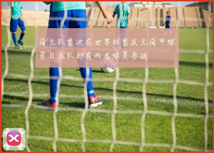 荷兰队首次在世界杯首发无荷甲球员日本队却有两名球员参战