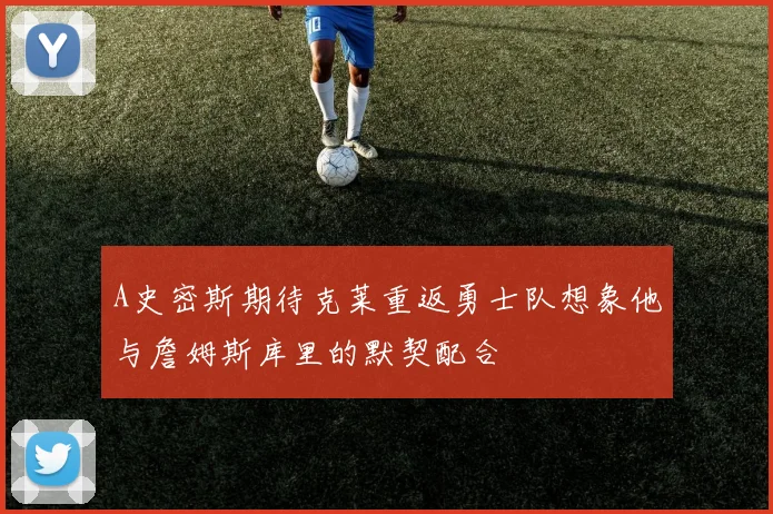 A史密斯期待克莱重返勇士队想象他与詹姆斯库里的默契配合
